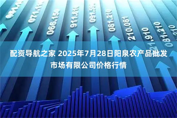 配资导航之家 2025年7月28日阳泉农产品批发市场有限公司价格行情