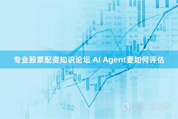 专业股票配资知识论坛 AI Agent要如何评估