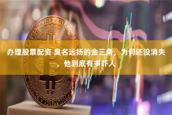 办理股票配资 臭名远扬的金三角，为何还没消失，他到底有多吓人
