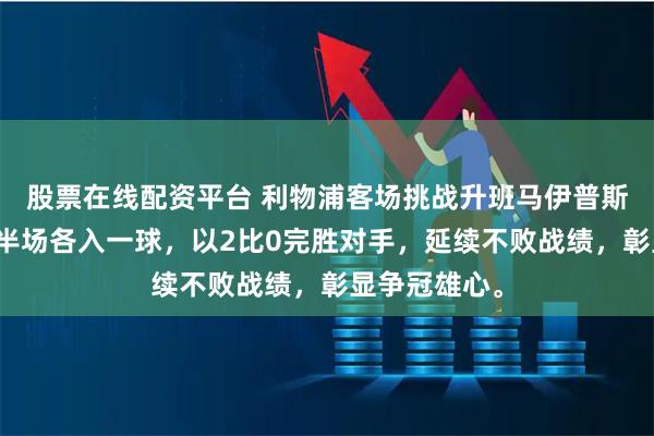 股票在线配资平台 利物浦客场挑战升班马伊普斯维奇。上下半场各入一球，以2比0完胜对手，延续不败战绩，彰显争冠雄心。